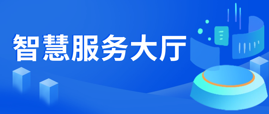 强服务提效力，数字赋能打造智慧服务大厅